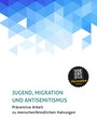 Broschüre zur Antisemitismus-Prävention: JUGEND, MIGRATION  UND ANTISEMITISMUS Präventive Arbeit  zu menschenfeindlichen Haltungen