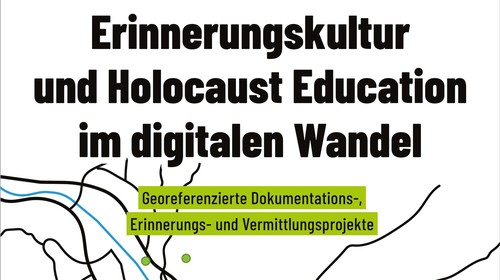 Neuerscheinung: „Erinnerungskultur und Holocaust Education im digitalen Wandel. Georeferenzierte Dokumentations-, Erinnerungs- und Vermittlungsprojekte“