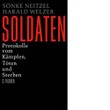 Sönke Neitzel/Harald Welzer: Soldaten. Protokolle vom Kämpfen, Töten und Sterben.